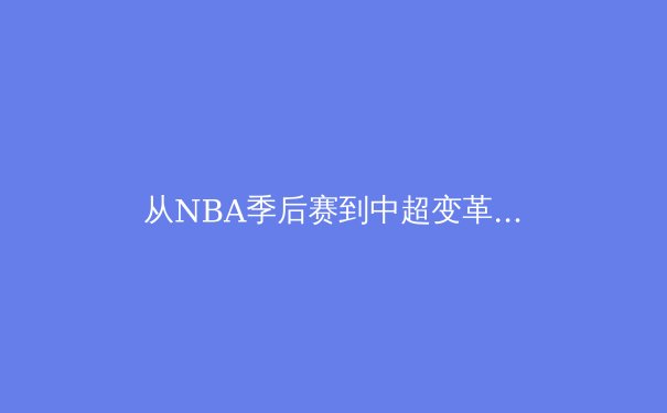 从NBA季后赛到中超变革：数字化时代体育产业的破局与重构 - 3