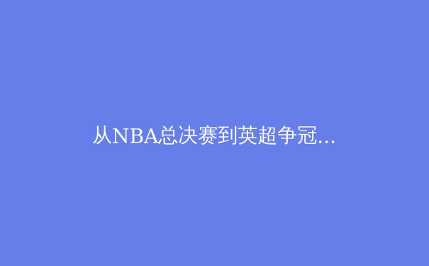 从NBA总决赛到英超争冠：数据时代如何重塑现代体育竞争格局 - 4