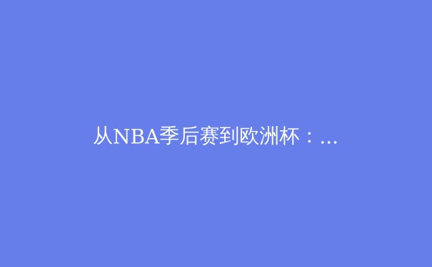 从NBA季后赛到欧洲杯：现代体育竞技背后的科技革命与人文思考