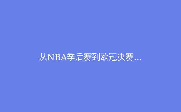 从NBA季后赛到欧冠决赛：现代体育竞技背后的数据革命与战术进化